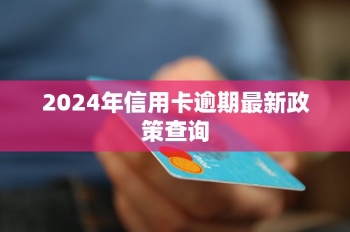 2024年信用卡逾期最新政策查询